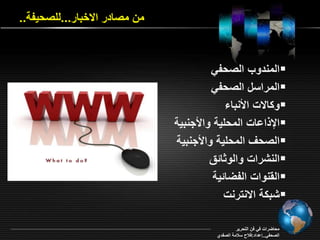 من مصادر ا خبار...لمصحيفة.. 
المندو الصحفي  
المراسل الصحفي  
و ا و الأنبا  
الإ اااو المحمية والأجنبية  
الصح المحمية والأجنبية  
النشراو والو ائ  
ال نواو الفأائية  
شب ة ا نترنو  
محاأراو في فن التحرير 
الصحفي..إاداد:فلاح سلامة الصفدي 
 