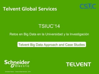 Schneider Electric –Telvent Global Services – 2014 
TELVENT 
Telvent Global Services 
TSIUC’14 
Retos en Big Data en la Universidad y la Investigación 
Telvent Big Data Approach and Case Studies 
 