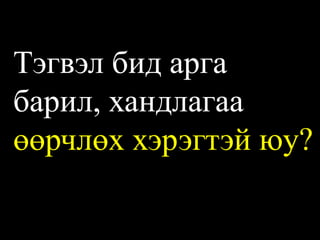 Тэгвэл бид арга барил, хандлагаа өөрчлөх хэрэгтэй юу?  