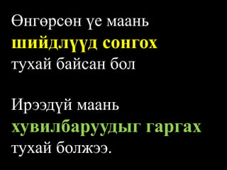 Өнгөрсөн үе маань шийдлүүд сонгох 
тухай байсан бол 
Ирээдүй маань хувилбаруудыг гаргах тухай болжээ.  