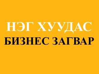 НЭГ ХУУДАСБИЗНЕС ЗАГВАР  