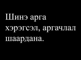 Шинэ арга хэрэгсэл, аргачлал шаардана.  