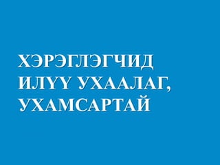 ХЭРЭГЛЭГЧИД ИЛҮҮ УХААЛАГ, УХАМСАРТАЙ  