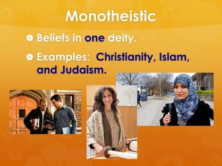 Monotheistic 
 Beliefs in one deity. 
 Examples: Christianity, Islam, 
and Judaism. 
 