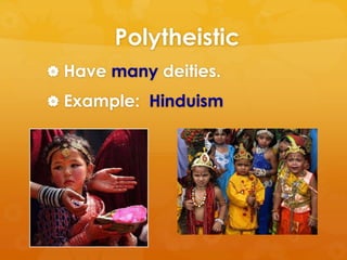 Polytheistic 
 Have many deities. 
 Example: Hinduism 
 