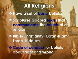 All Religions 
 Have a set of basic beliefs. 
 Scriptures (sacred texts) that 
communicate the beliefs of a 
religion. 
...