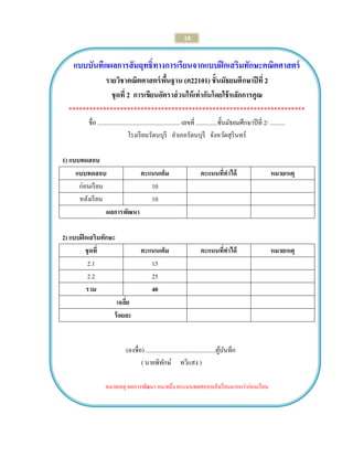 19 
แบบบันทึกผลการสัมฤทธิ์ทางการเรียนจากแบบฝึกเสริมทักษะคณิตศาสตร์ 
รายวิชาคณิตศาสตร์พื้นฐาน (ค22101) ชั้นมัธยมศึกษาปีที่ 2 
ชุดที่ 2 การเขียนอัตราส่วนให้เท่ากันโดยใช้หลักการคูณ 
********************************************************************* 
ชื่อ ...................................................... เลขที่ ..............ชั้นมัธยมศึกษาปีที่ 2/ .......... 
โรงเรียนรัตนบุรี อาเภอรัตนบุรี จังหวัดสุรินทร์ 
1) แบบทดสอบ 
แบบทดสอบ 
คะแนนเต็ม 
คะแนนที่ทาได้ 
หมายเหตุ 
ก่อนเรียน 
10 
หลังเรียน 
10 
ผลการพัฒนา 
2) แบบฝึกเสริมทักษะ 
ชุดที่ 
คะแนนเต็ม 
คะแนนที่ทาได้ 
หมายเหตุ 
2.1 
15 
2.2 
25 
รวม 
40 
เฉลี่ย 
ร้อยละ 
(ลงชื่อ) ..............................................ผู้บันทึก 
( นายพิทักษ์ ทวีแสง ) 
หมายเหตุ ผลการพัฒนา หมายถึง คะแนนทดสอบหลังเรียนมากกว่าก่อนเรียน 
 