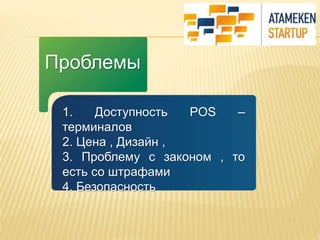 Проблемы 
1. Доступность POS – 
терминалов 
2. Цена , Дизайн , 
3. Проблему с законом , то 
есть со штрафами 
4. Безопасность 
 