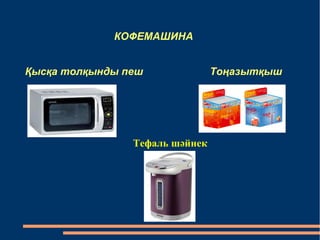 КОФЕМАШИНА 
Қысқа толқынды пеш Тоңазытқыш 
Тефаль шәйнек 
 