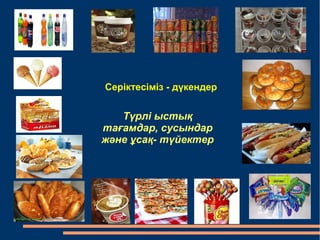 Серіктесіміз - дүкендер 
Түрлі ыстық 
тағамдар, сусындар 
және ұсақ- түйектер 
 