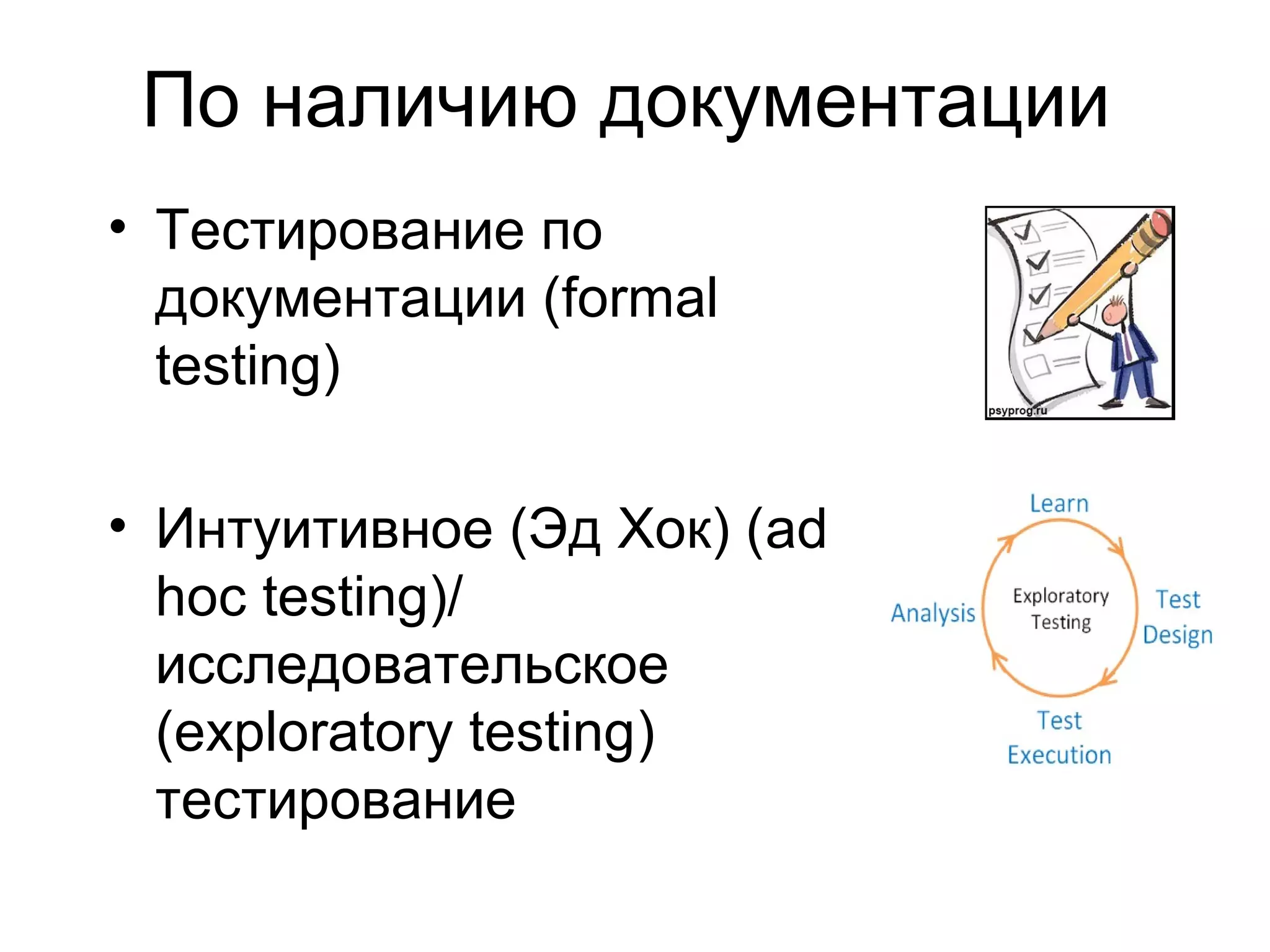 По наличию документации 
• Тестирование по 
документации (formal 
testing) 
• Интуитивное (Эд Хок) (ad 
hoc testing)/ 
исследовательское 
(exploratory testing) 
тестирование 
 