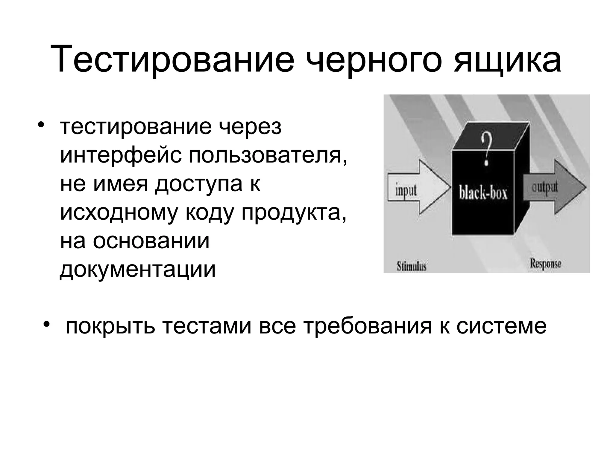 Тестирование черного ящика 
• тестирование через 
интерфейс пользователя, 
не имея доступа к 
исходному коду продукта, 
на основании 
документации 
• покрыть тестами все требования к системе 
 