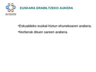 EUSKARA ERABILTZEKO AUKERA 
•Eskualdeko euskal-hiztun ehunekoaren arabera. 
•Norberak dituen sareen arabera. 
 