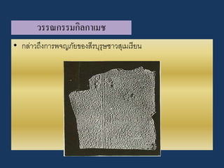 วรรณกรรมกิลกำเมช
• กล่าวถึงการพจญภัยของสีรบุรุษชาวสุเมเรียน
 