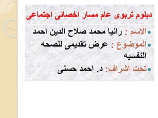 ‫اجتماع‬ ‫اخصائى‬ ‫مسار‬ ‫عام‬ ‫تربوى‬ ‫دبلوم‬‫ى‬
‫االسم‬:‫احمد‬ ‫الدين‬ ‫صالح‬ ‫محمد‬ ‫رانيا‬
‫الموضوع‬:‫للصحه‬ ‫تقديمى‬ ‫عرض‬
‫النفسيه‬
‫اشراف‬ ‫تحت‬:‫د‬.‫حسنى‬ ‫احمد‬
 