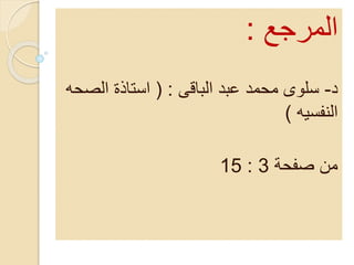 ‫المرجع‬:
‫د‬-‫الباقى‬ ‫عبد‬ ‫محمد‬ ‫سلوى‬( :‫الص‬ ‫استاذة‬‫حه‬
‫النفسيه‬)
‫صفحة‬ ‫من‬3:15
 