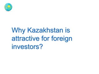 Why Kazakhstan is 
attractive for foreign 
investors? 
 
