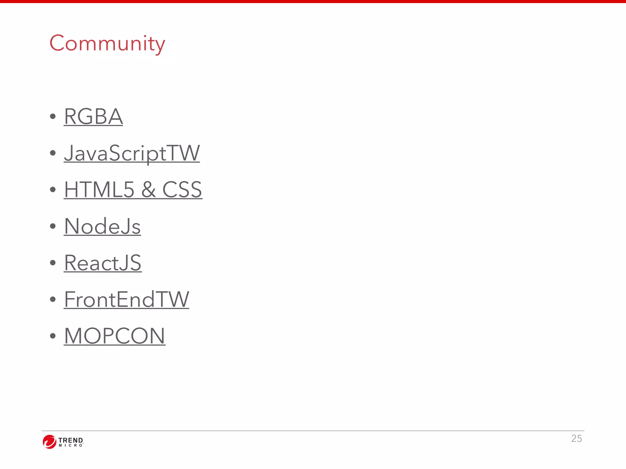 Community 
• RGBA 
• JavaScriptTW 
• HTML5 & CSS 
• NodeJs 
• ReactJS 
• FrontEndTW 
• MOPCON 
25 
 