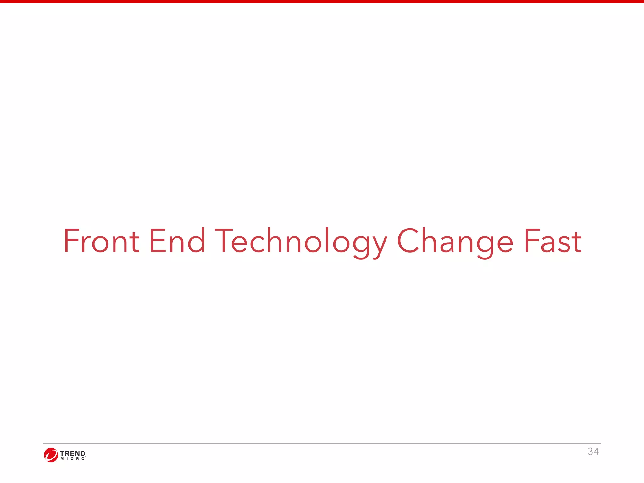 Front End Technology Change Fast 
34 
 