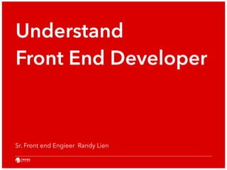 Understand 
Front End Developer 
Sr. Front end Engieer Randy Lien 
 