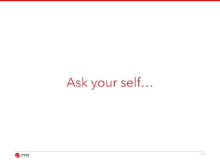 Ask your self… 
19 
 