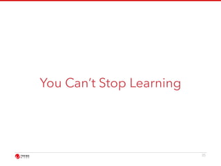 You Can’t Stop Learning 
35 
 