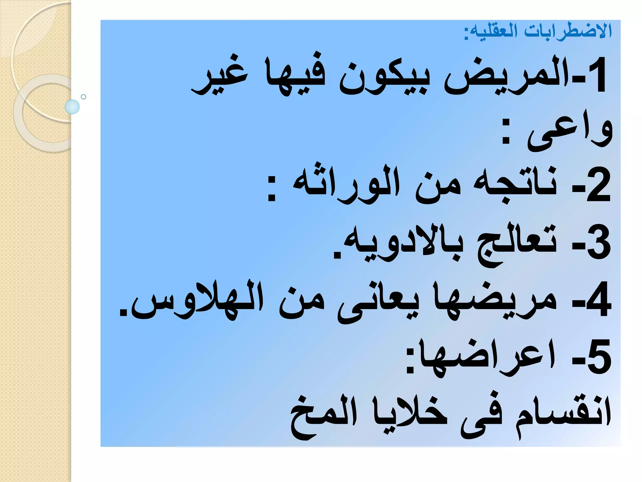 الاضطرابات العقليه: 
-1 المريض بيكون فيها غير 
واعى : 
-2 ناتجه من الوراثه : 
-3 تعالج بالادويه. 
-4 مريضها يعانى من الهلاوس. 
-5 اعراضها: 
انقسام فى خلايا المخ 
 