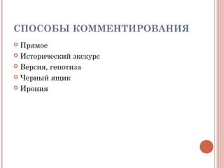 СПОСОБЫ КОММЕНТИРОВАНИЯ 
 Прямое 
 Исторический экскурс 
 Версия, гепотиза 
 Черный ящик 
 Ирония 
 