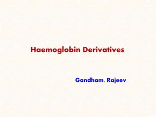 Haemoglobin Derivatives 
Gandham. Rajeev 
 