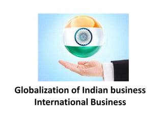 Globalization of Indian business 
International Business 
 