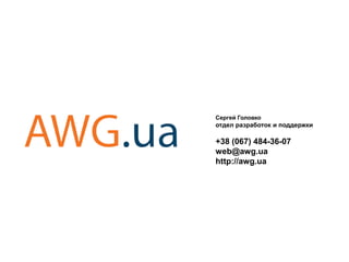 Сергей Головко 
отдел разработок и поддержки 
+38 (067) 484-36-07 
web@awg.ua 
http://awg.ua 
