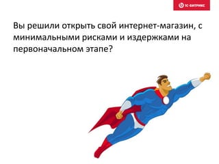 Вы решили открыть свой интернет-магазин, с 
минимальными рисками и издержками на 
первоначальном этапе? 
 