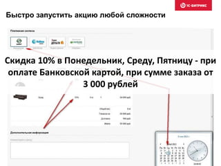 Быстро запустить акцию любой сложности 
Скидка 10% в Понедельник, Среду, Пятницу - при 
оплате Банковской картой, при сумме заказа от 
3 000 рублей 
 