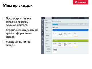 Мастер скидок 
• Просмотр и правка 
скидок в простом 
режиме мастера; 
• Управление скидками во 
время оформления 
заказа; 
• Расширение типов 
скидок. 
 