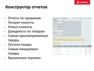 Конструктор отчетов 
• Отчеты по продажам 
• Лучшие клиенты 
• Новые клиенты 
• Доходность по товарам 
• Самые просматриваемые 
товары 
• Остатки товара 
• Самые ожидаемые 
товары 
• Брошенные корзины 
 