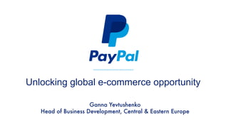 Unlocking global e-commerce opportunity 
Ganna Yevtushenko 
Head of Business Development, Central & Eastern Europe 
 