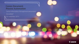 Canon Information Management evenement 
Düsseldorf 
26 november 2014 
Canon Document Process Automation  