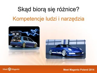 Meet Magento Poland 2014 
Kompetencje ludzi i narzędzia 
Skąd biorą się różnice?  