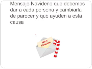 Mensaje Navideño que debemos 
dar a cada persona y cambiarla 
de parecer y que ayuden a esta 
causa 
 