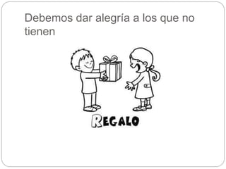 Debemos dar alegría a los que no 
tienen 
