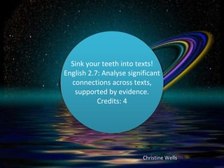 Sink your teeth into texts! 
English 2.7: Analyse significant 
connections across texts, 
supported by evidence. 
Christine Wells 
Credits: 4 
 