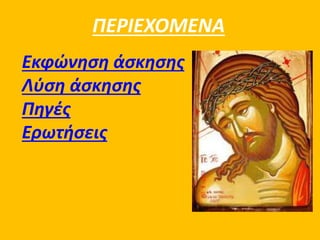 ΠΕΡΙΕΧΟΜΕΝΑ 
Εκφώνηση άσκησης 
Λύση άσκησης 
Πηγές 
Ερωτήσεις 
 