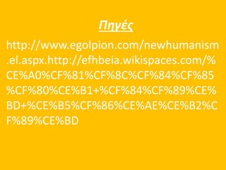 Πηγές 
http://www.egolpion.com/newhumanism 
.el.aspx.http://efhbeia.wikispaces.com/% 
CE%A0%CF%81%CF%8C%CF%84%CF%85 
%CF%80%CE%B1+%CF%84%CF%89%CE% 
BD+%CE%B5%CF%86%CE%AE%CE%B2%C 
F%89%CE%BD 
 