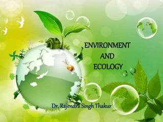 ENVIRONMENT 
AND 
ECOLOGY 
Dr. Rajendra Singh Thakur 
 