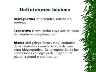 Definiciones básicas 
Salvaguardar tr. defender, custodiar, 
proteger. 
Transitivo Gram. verbo cuya acción pasa 
del sujet...