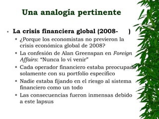 Una analogía pertinente 
 La crisis financiera global (2008- ) 
 ¿Porque los economistas no previeron la 
crisis económi...