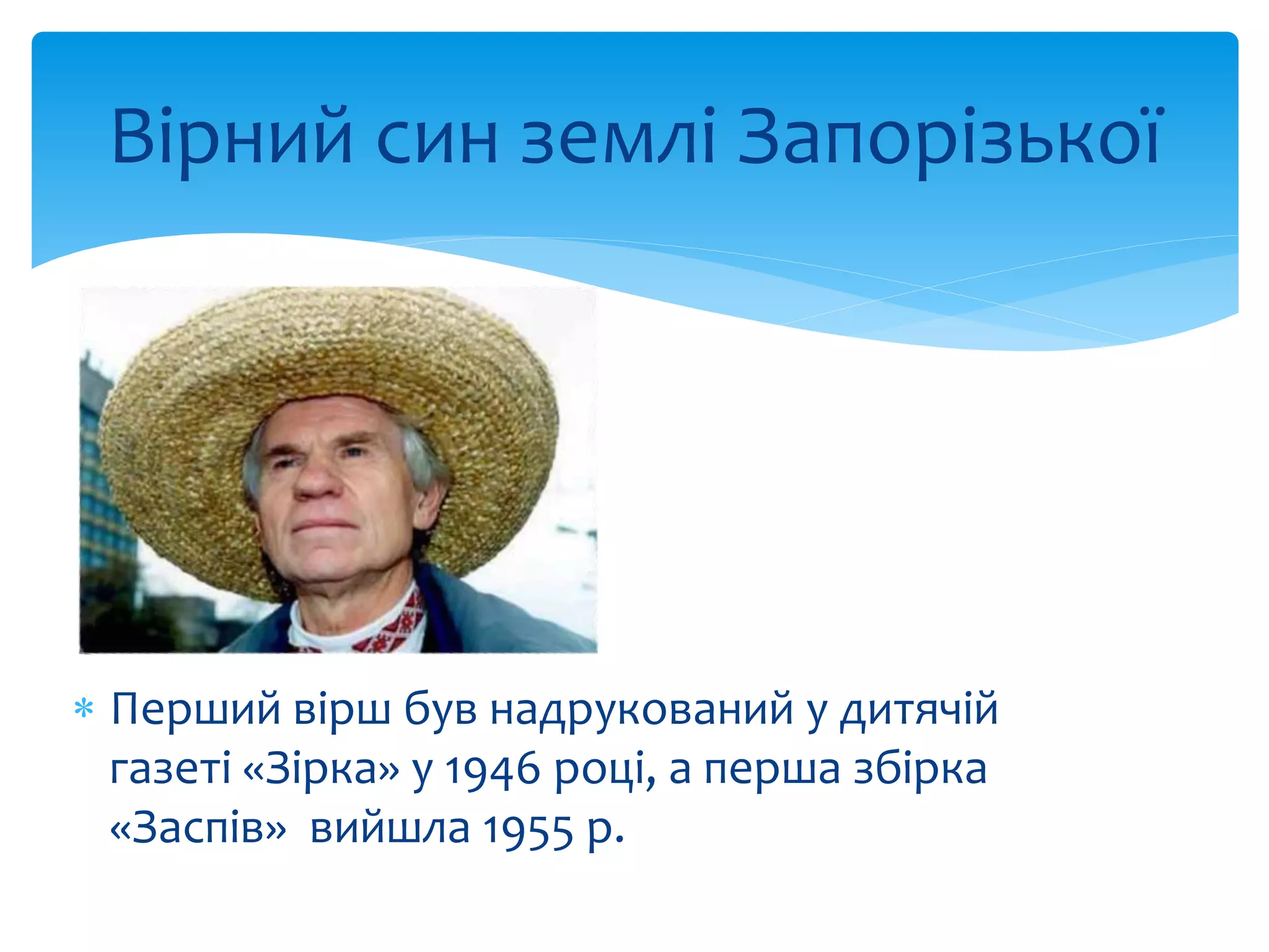 Вірний син землі Запорізької 
 Перший вірш був надрукований у дитячій 
газеті «Зірка» у 1946 році, а перша збірка 
«Заспів» вийшла 1955 р. 
 