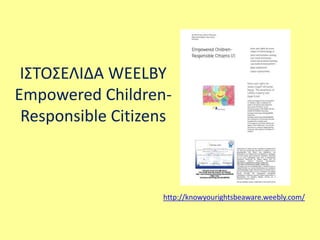 ΙΣΤΟΣΕΛΙΔΑ WEELBY 
Empowered Children- 
Responsible Citizens 
http://knowyourightsbeaware.weebly.com/ 
 