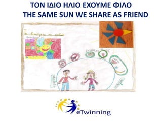 ΤΟΝ ΙΔΙΟ ΗΛΙΟ ΕΧΟΥΜΕ ΦΙΛΟ 
THE SAME SUN WE SHARE AS FRIEND 
