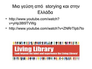 Μια γεύση από storying και στην 
Ελλάδα 
• http://www.youtube.com/watch? 
v=yHp38I9TVWg 
• http://www.youtube.com/watch?v=ZNRrTIpb7to 
 